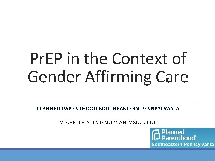 Pr. EP in the Context of Gender Affirming Care PLANNED PARENTHOOD SOUTHEASTERN PENNSYLVANIA MICHELLE