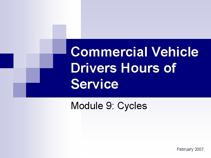 Commercial Vehicle Drivers Hours of Service Module 9: Cycles February 2007 Commercial Vehicle Drivers Hours of Service Module 9: Cycles February 2007