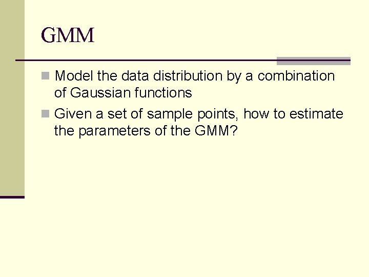 GMM n Model the data distribution by a combination of Gaussian functions n Given