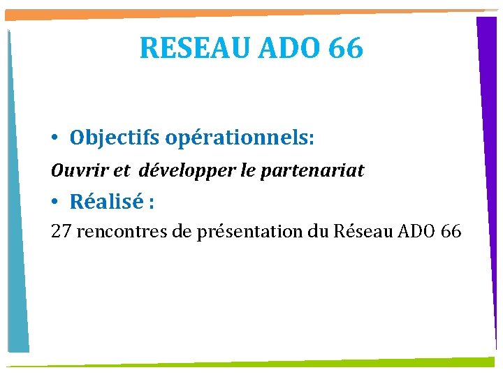 RESEAU ADO 66 • Objectifs opérationnels: Ouvrir et développer le partenariat • Réalisé :