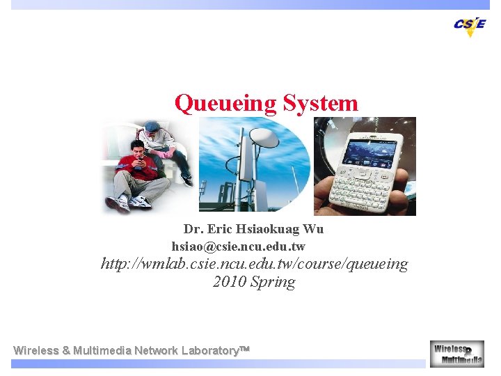 Queueing System Dr. Eric Hsiaokuag Wu hsiao@csie. ncu. edu. tw http: //wmlab. csie. ncu. Queueing System Dr. Eric Hsiaokuag Wu hsiao@csie. ncu. edu. tw http: //wmlab. csie. ncu.