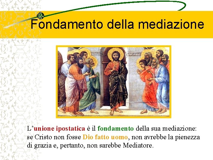 Fondamento della mediazione L’unione ipostatica è il fondamento della sua mediazione: se Cristo non