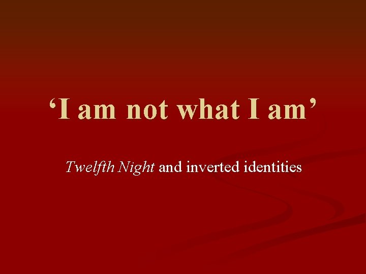 ‘I am not what I am’ Twelfth Night and inverted identities 