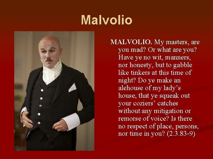 Malvolio MALVOLIO. My masters, are you mad? Or what are you? Have ye no