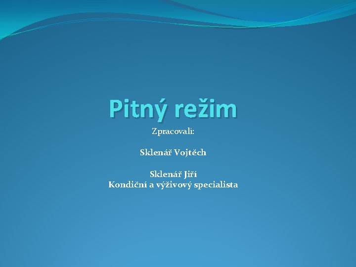 Pitný režim Zpracovali: Sklenář Vojtěch Sklenář Jiří Kondiční a výživový specialista 