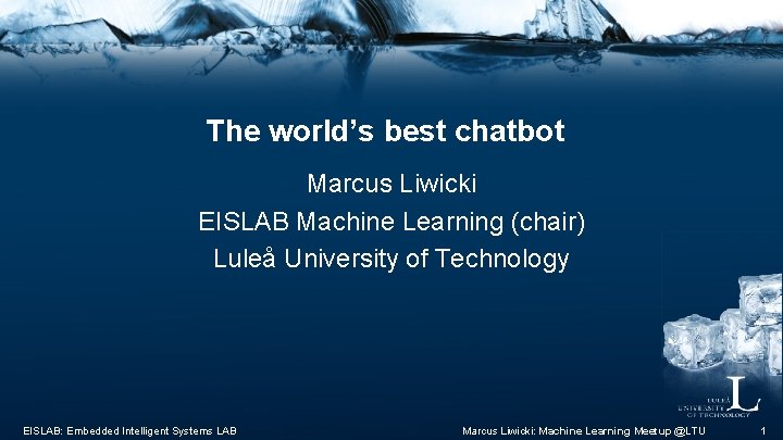 The world’s best chatbot Marcus Liwicki EISLAB Machine Learning (chair) Luleå University of Technology