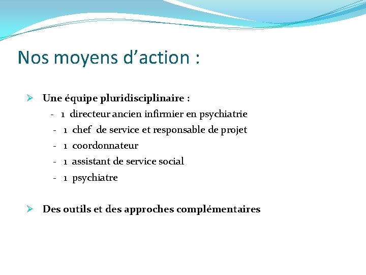 Nos moyens d’action : Ø Une équipe pluridisciplinaire : - 1 directeur ancien infirmier