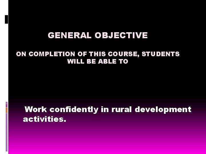 GENERAL OBJECTIVE ON COMPLETION OF THIS COURSE, STUDENTS WILL BE ABLE TO Work confidently