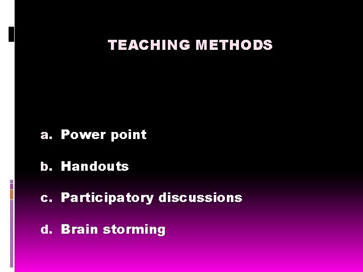 TEACHING METHODS a. Power point b. Handouts c. Participatory discussions d. Brain storming 