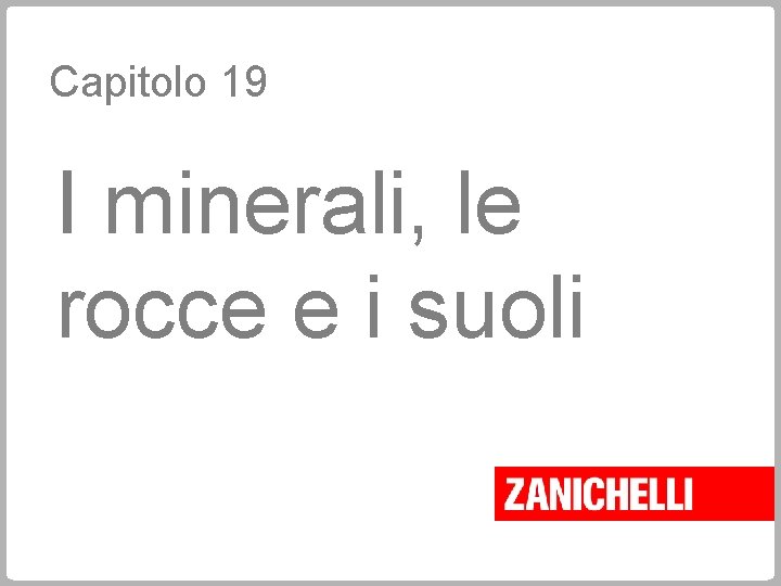 Capitolo 19 I minerali, le rocce e i suoli 