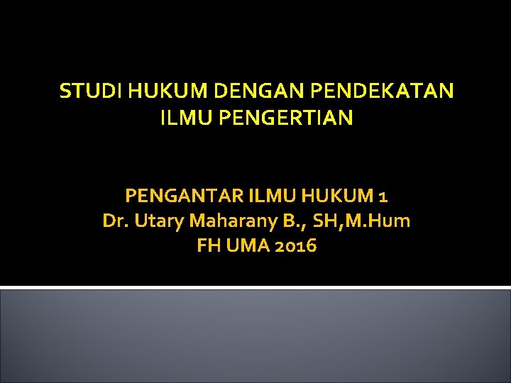 STUDI HUKUM DENGAN PENDEKATAN ILMU PENGERTIAN PENGANTAR ILMU HUKUM 1 Dr. Utary Maharany B.