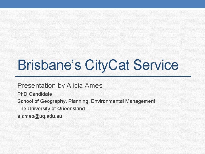 Brisbane’s City. Cat Service Presentation by Alicia Ames Ph. D Candidate School of Geography,