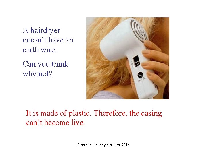 A hairdryer doesn’t have an earth wire. Can you think why not? It is