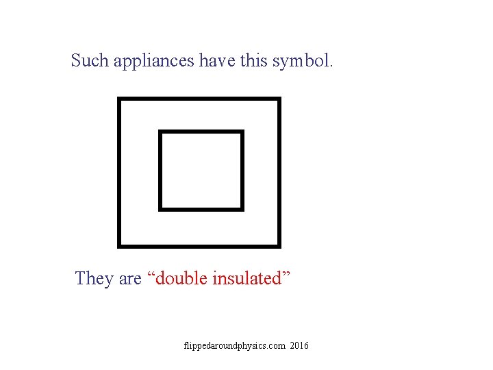 Such appliances have this symbol. They are “double insulated” flippedaroundphysics. com 2016 
