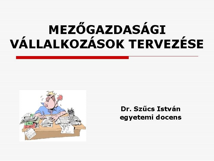 MEZŐGAZDASÁGI VÁLLALKOZÁSOK TERVEZÉSE Dr. Szűcs István egyetemi docens 