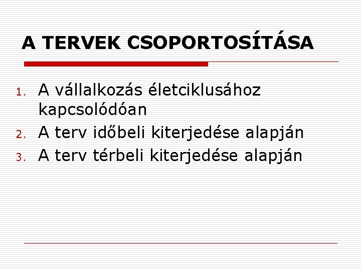 A TERVEK CSOPORTOSÍTÁSA 1. 2. 3. A vállalkozás életciklusához kapcsolódóan A terv időbeli kiterjedése