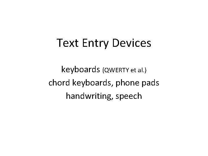 Text Entry Devices keyboards (QWERTY et al. ) chord keyboards, phone pads handwriting, speech