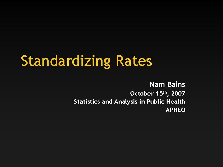 Standardizing Rates Nam Bains October 15 th, 2007 Statistics and Analysis in Public Health