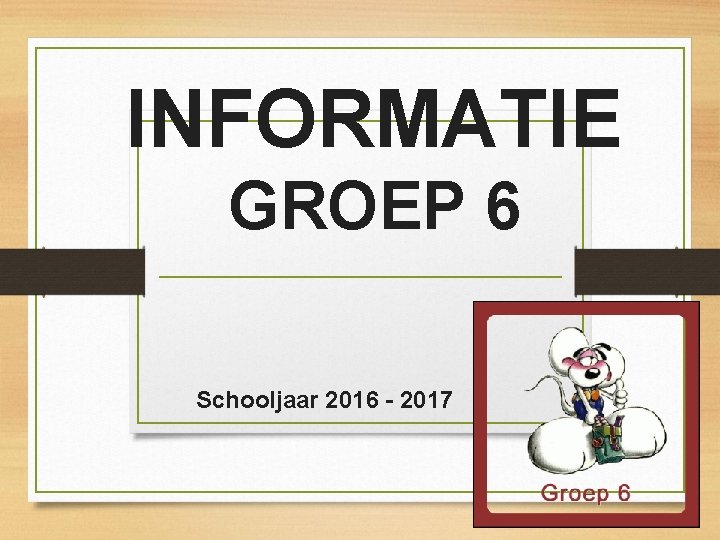 INFORMATIE GROEP 6 Schooljaar 2016 - 2017 