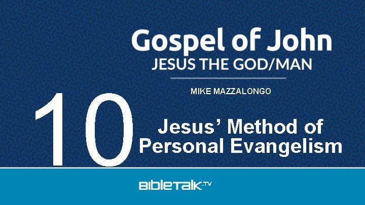 10 MIKE MAZZALONGO Jesus’ Method of Personal Evangelism 