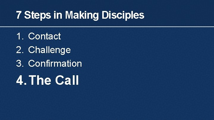 7 Steps in Making Disciples 1. Contact 2. Challenge 3. Confirmation 4. The Call