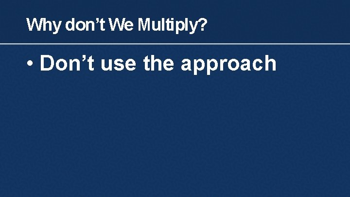 Why don’t We Multiply? • Don’t use the approach 