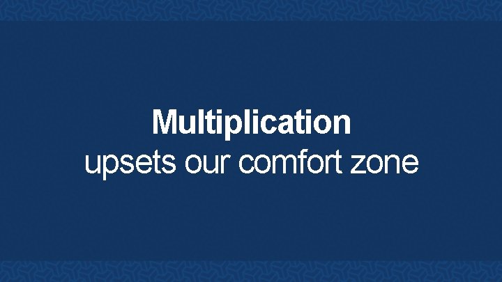 Multiplication upsets our comfort zone 