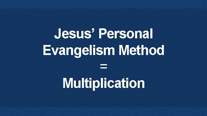 Jesus’ Personal Evangelism Method = Multiplication 