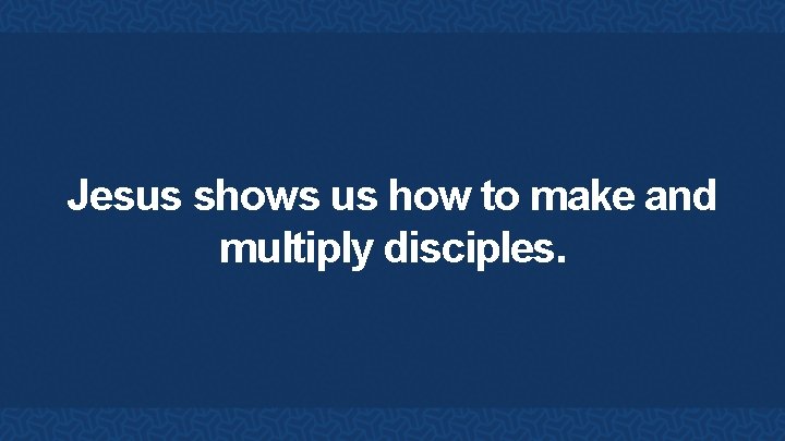 Jesus shows us how to make and multiply disciples. 