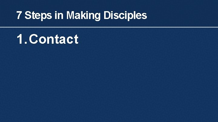 7 Steps in Making Disciples 1. Contact 