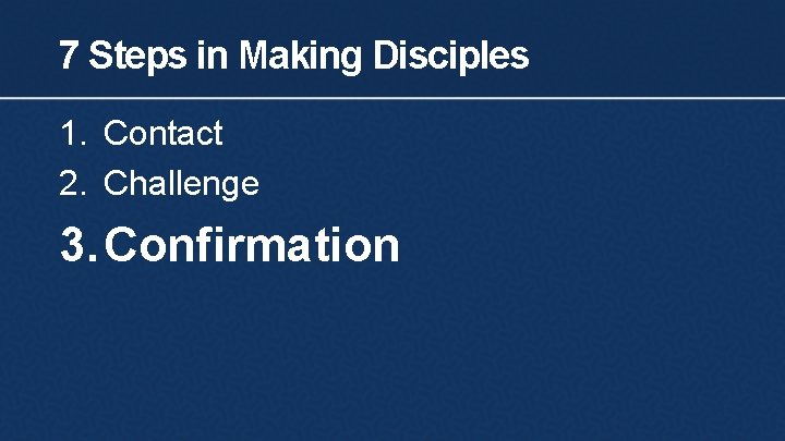 7 Steps in Making Disciples 1. Contact 2. Challenge 3. Confirmation 