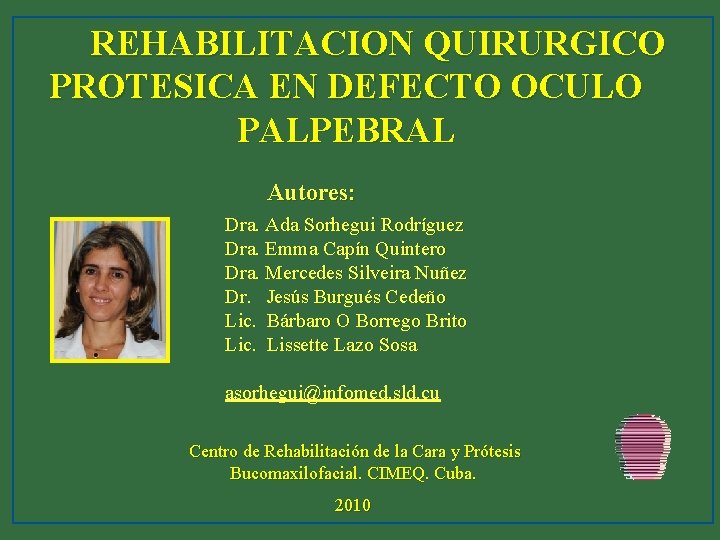 REHABILITACION QUIRURGICO PROTESICA EN DEFECTO OCULO PALPEBRAL Autores: Dra. Ada Sorhegui Rodríguez Dra. Emma