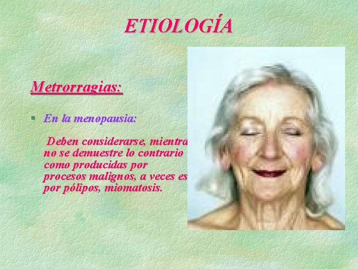 ETIOLOGÍA Metrorragias: § En la menopausia: Deben considerarse, mientras no se demuestre lo contrario