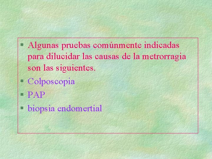 § Algunas pruebas comúnmente indicadas para dilucidar las causas de la metrorragia son las § Algunas pruebas comúnmente indicadas para dilucidar las causas de la metrorragia son las