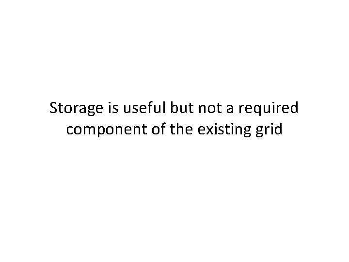 Storage is useful but not a required component of the existing grid 