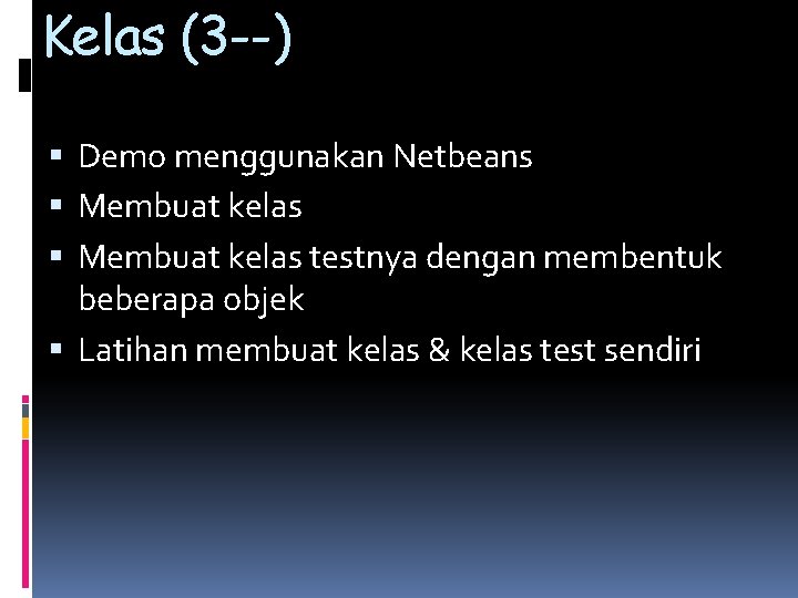 Kelas (3 --) Demo menggunakan Netbeans Membuat kelas testnya dengan membentuk beberapa objek Latihan