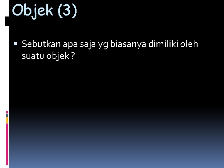 Objek (3) Sebutkan apa saja yg biasanya dimiliki oleh suatu objek ? 