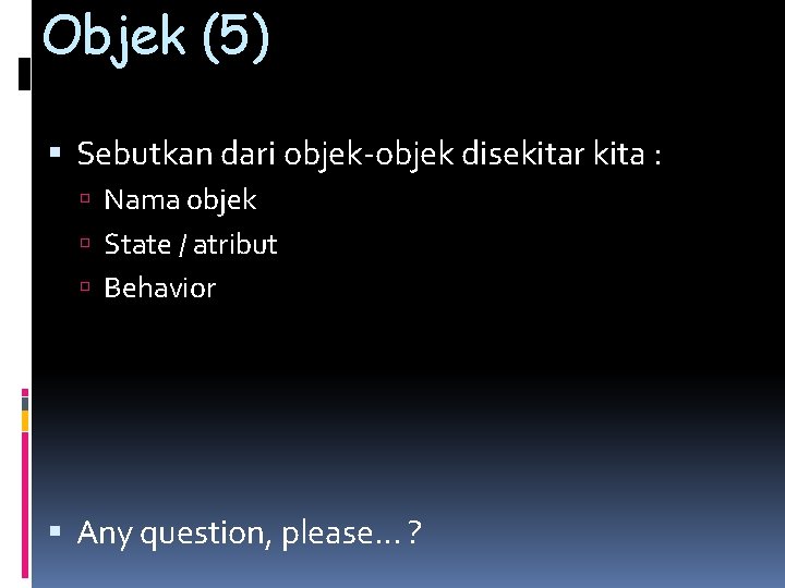 Objek (5) Sebutkan dari objek-objek disekitar kita : Nama objek State / atribut Behavior