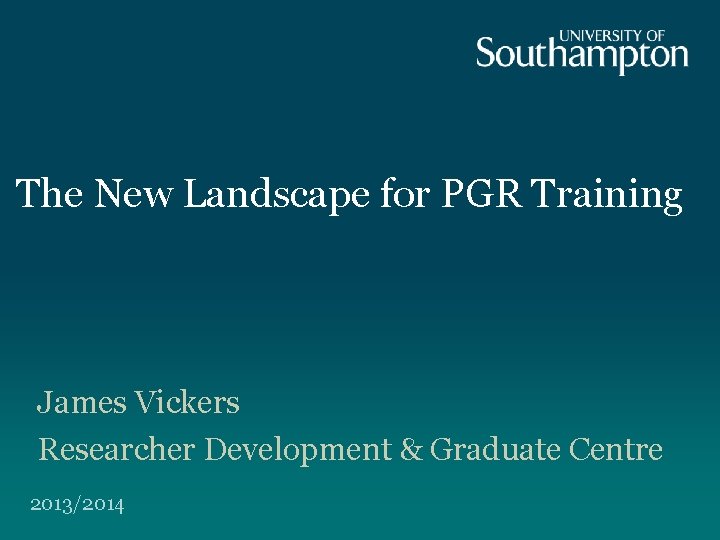 The New Landscape for PGR Training James Vickers Researcher Development & Graduate Centre 2013/2014