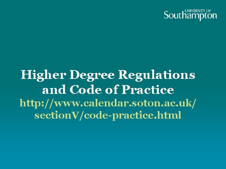 Higher Degree Regulations and Code of Practice http: //www. calendar. soton. ac. uk/ section.