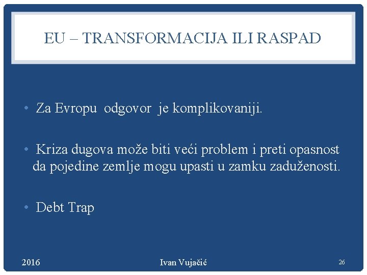 EU – TRANSFORMACIJA ILI RASPAD • Za Evropu odgovor je komplikovaniji. • Kriza dugova