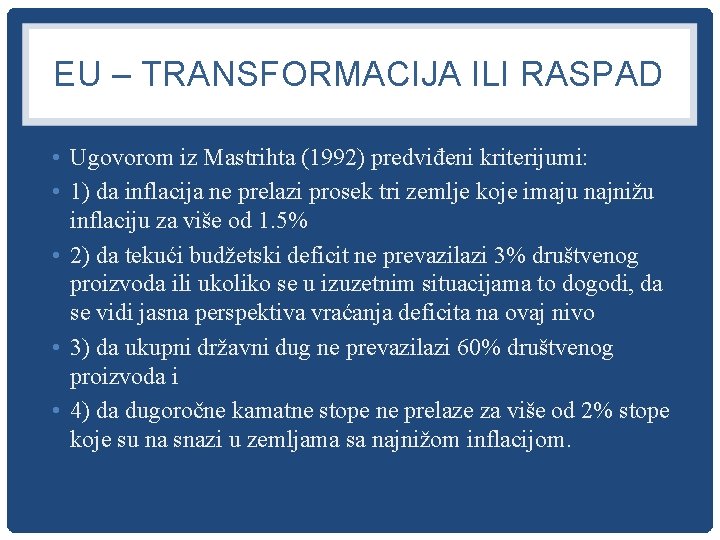 EU – TRANSFORMACIJA ILI RASPAD • Ugovorom iz Mastrihta (1992) predviđeni kriterijumi: • 1)