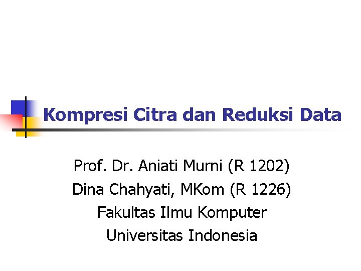 Kompresi Citra dan Reduksi Data Prof. Dr. Aniati Murni (R 1202) Dina Chahyati, MKom