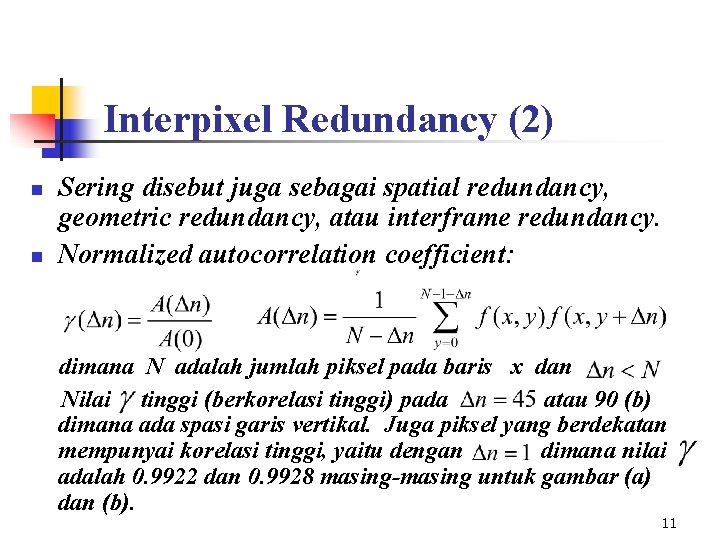 Interpixel Redundancy (2) n n Sering disebut juga sebagai spatial redundancy, geometric redundancy, atau