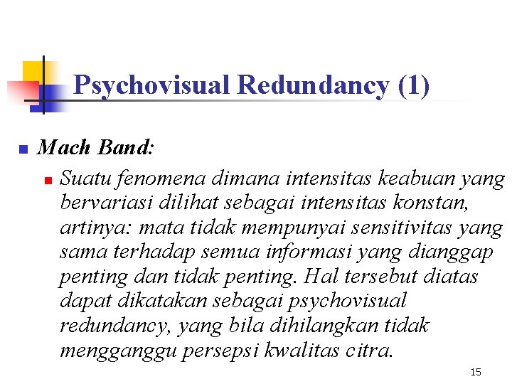 Psychovisual Redundancy (1) n Mach Band: n Suatu fenomena dimana intensitas keabuan yang bervariasi