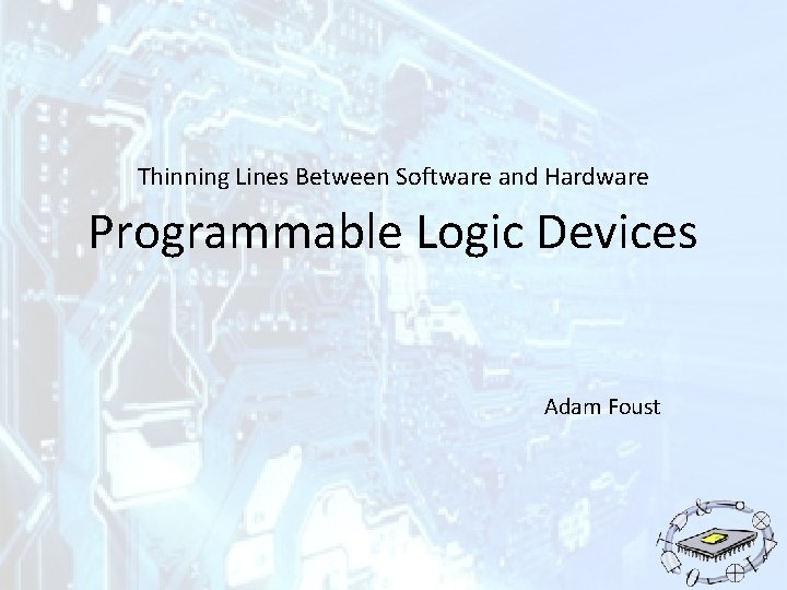 Thinning Lines Between Software and Hardware Programmable Logic Devices Adam Foust 