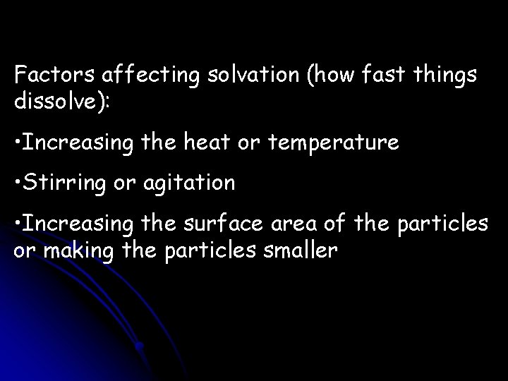 Factors affecting solvation (how fast things dissolve): • Increasing the heat or temperature • Factors affecting solvation (how fast things dissolve): • Increasing the heat or temperature •