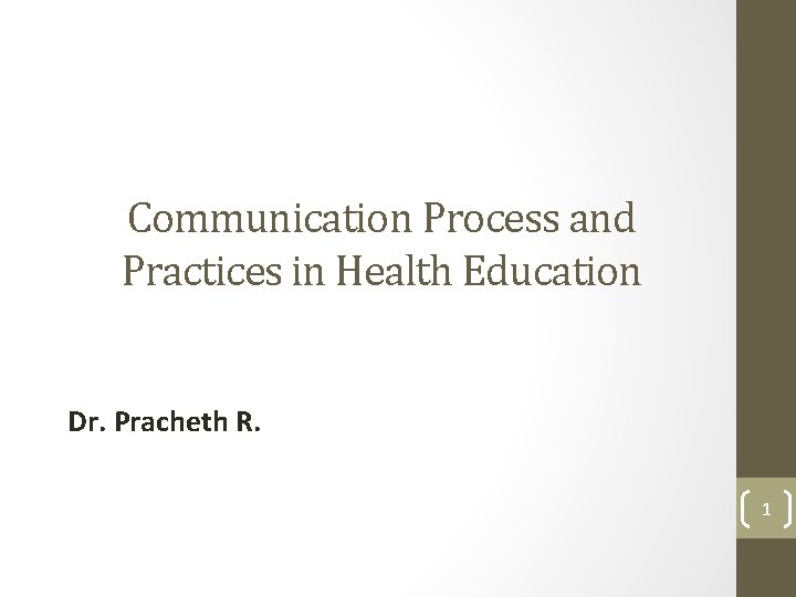 Communication Process and Practices in Health Education Dr. Pracheth R. 1 