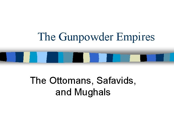 The Gunpowder Empires The Ottomans, Safavids, and Mughals 
