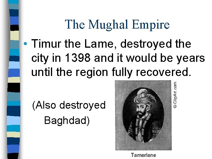 The Mughal Empire • Timur the Lame, destroyed the city in 1398 and it